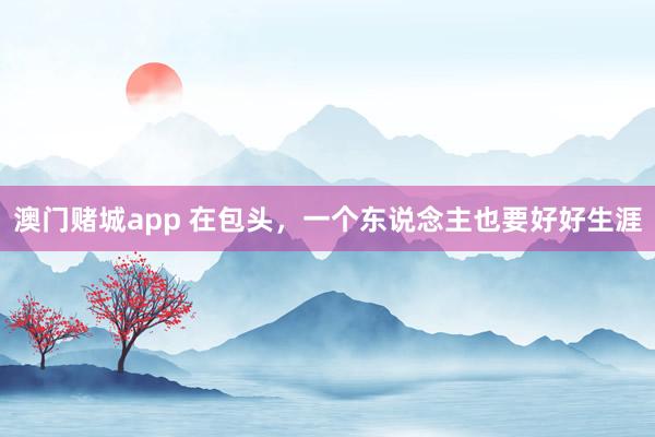 澳门赌城app 在包头，一个东说念主也要好好生涯
