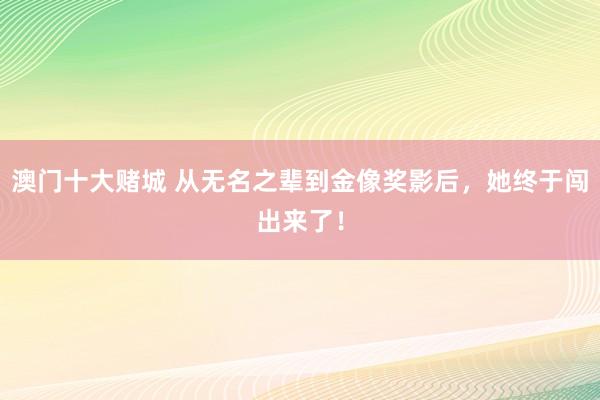 澳门十大赌城 从无名之辈到金像奖影后，她终于闯出来了！