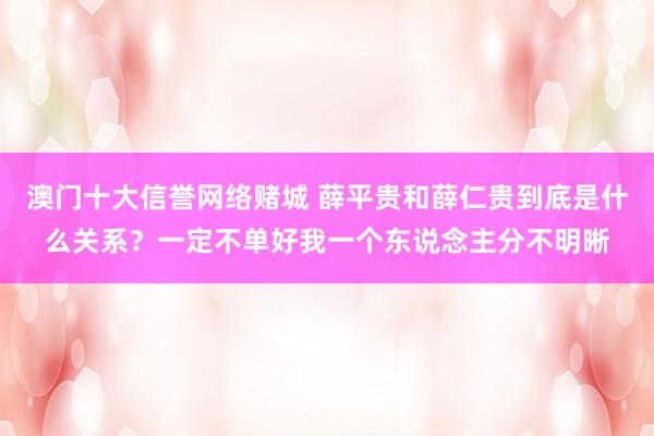 澳门十大信誉网络赌城 薛平贵和薛仁贵到底是什么关系？一定不单好我一个东说念主分不明晰