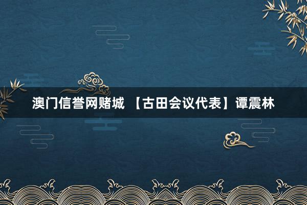 澳门信誉网赌城 【古田会议代表】谭震林