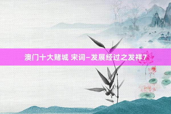 澳门十大赌城 宋词—发展经过之发祥7