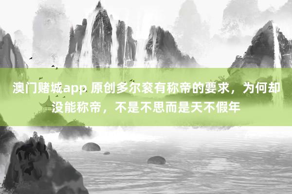 澳门赌城app 原创多尔衮有称帝的要求，为何却没能称帝，不是不思而是天不假年