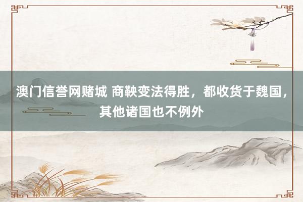 澳门信誉网赌城 商鞅变法得胜，都收货于魏国，其他诸国也不例外