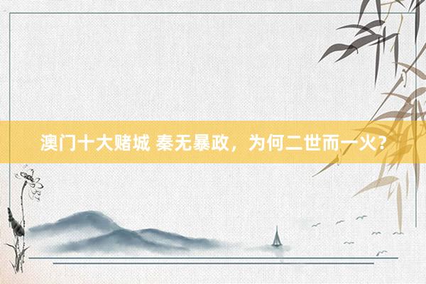 澳门十大赌城 秦无暴政，为何二世而一火？