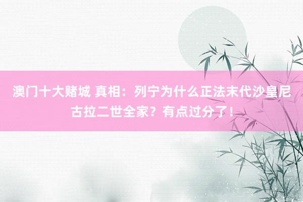 澳门十大赌城 真相：列宁为什么正法末代沙皇尼古拉二世全家？有点过分了！