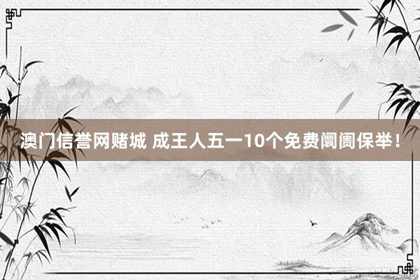 澳门信誉网赌城 成王人五一10个免费阛阓保举！