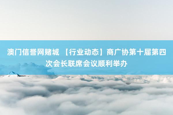 澳门信誉网赌城 【行业动态】商广协第十届第四次会长联席会议顺利举办
