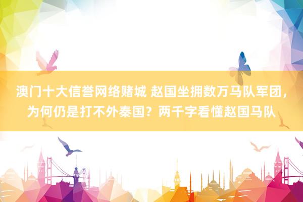 澳门十大信誉网络赌城 赵国坐拥数万马队军团，为何仍是打不外秦国？两千字看懂赵国马队