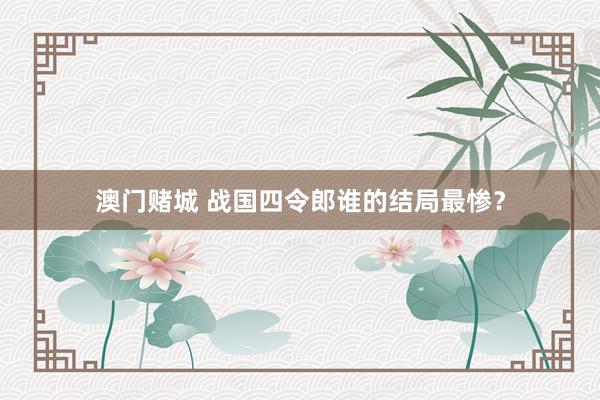 澳门赌城 战国四令郎谁的结局最惨？