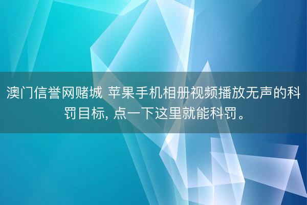 澳门信誉网赌城 苹果手机相册视频播放无声的科罚目标, 点一下这里就能科罚。