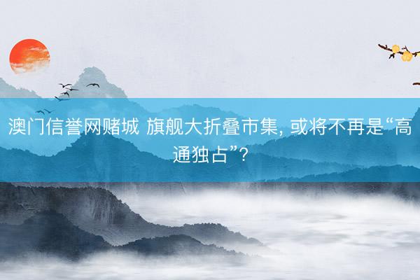 澳门信誉网赌城 旗舰大折叠市集, 或将不再是“高通独占”?