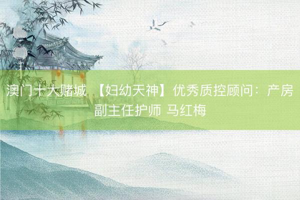 澳门十大赌城 【妇幼天神】优秀质控顾问：产房副主任护师 马红梅