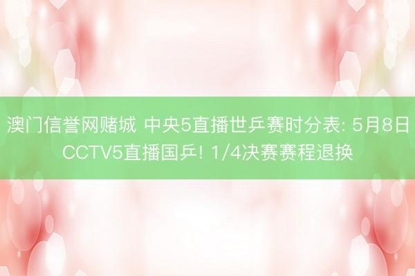 澳门信誉网赌城 中央5直播世乒赛时分表: 5月8日CCTV5直播国乒! 1/4决赛赛程退换