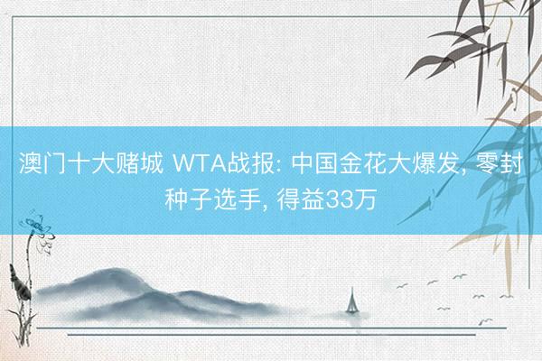 澳门十大赌城 WTA战报: 中国金花大爆发, 零封种子选手, 得益33万