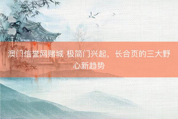 澳门信誉网赌城 极简门兴起，长合页的三大野心新趋势